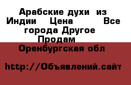 Арабские духи (из Индии) › Цена ­ 250 - Все города Другое » Продам   . Оренбургская обл.